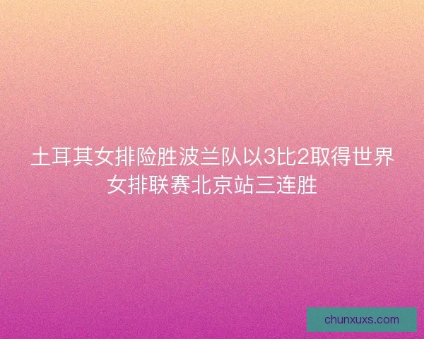 土耳其女排险胜波兰队以3比2取得世界女排联赛北京站三连胜