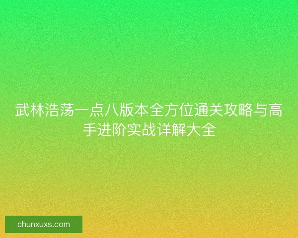 武林浩荡一点八版本全方位通关攻略与高手进阶实战详解大全