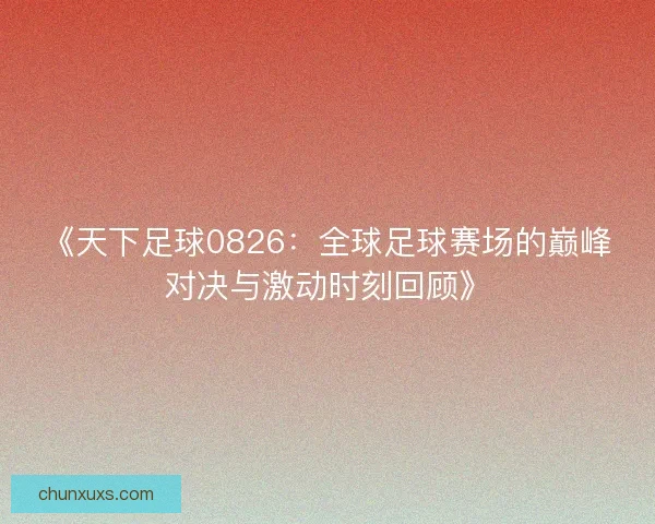 《天下足球0826：全球足球赛场的巅峰对决与激动时刻回顾》