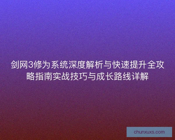 剑网3修为系统深度解析与快速提升全攻略指南实战技巧与成长路线详解