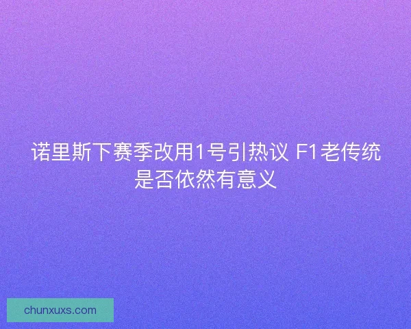 诺里斯下赛季改用1号引热议 F1老传统是否依然有意义