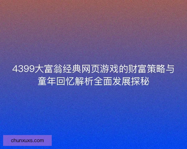4399大富翁经典网页游戏的财富策略与童年回忆解析全面发展探秘