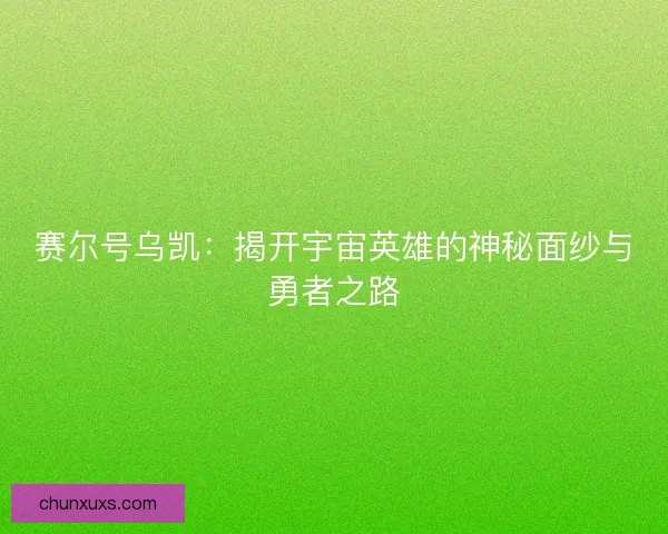 赛尔号乌凯：揭开宇宙英雄的神秘面纱与勇者之路